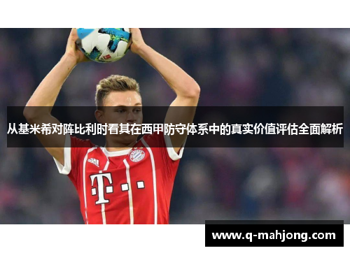 从基米希对阵比利时看其在西甲防守体系中的真实价值评估全面解析 从基米希对阵比利时看其在西甲防守体系中的真实价值评估全面解析