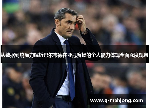 从数据到统治力解析巴尔韦德在亚冠赛场的个人能力体现全面深度观察 从数据到统治力解析巴尔韦德在亚冠赛场的个人能力体现全面深度观察