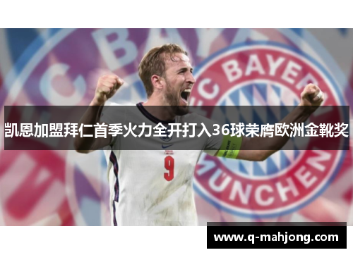 凯恩加盟拜仁首季火力全开打入36球荣膺欧洲金靴奖