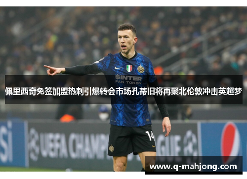 佩里西奇免签加盟热刺引爆转会市场孔蒂旧将再聚北伦敦冲击英超梦 佩里西奇免签加盟热刺引爆转会市场孔蒂旧将再聚北伦敦冲击英超梦