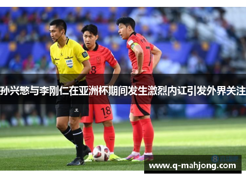 孙兴慜与李刚仁在亚洲杯期间发生激烈内讧引发外界关注 孙兴慜与李刚仁在亚洲杯期间发生激烈内讧引发外界关注
