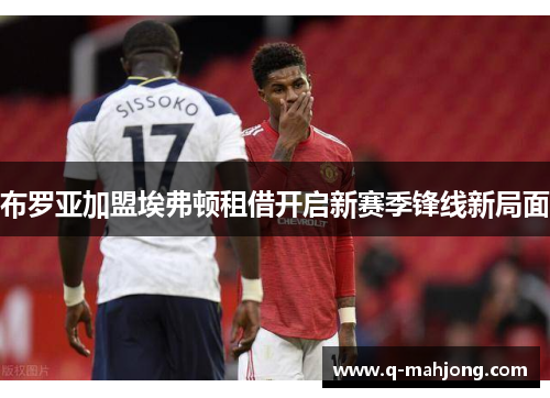 布罗亚加盟埃弗顿租借开启新赛季锋线新局面