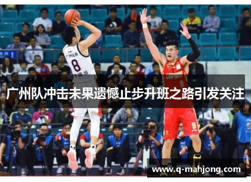 广州队冲击未果遗憾止步升班之路引发关注 广州队冲击未果遗憾止步升班之路引发关注