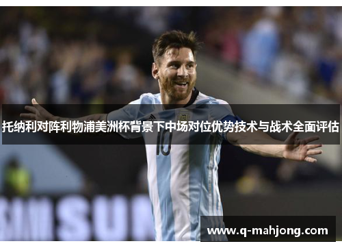 托纳利对阵利物浦美洲杯背景下中场对位优势技术与战术全面评估