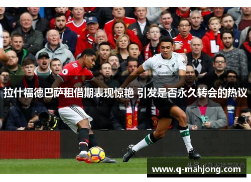 拉什福德巴萨租借期表现惊艳 引发是否永久转会的热议