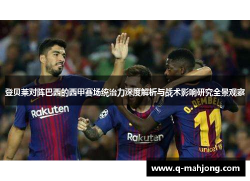 登贝莱对阵巴西的西甲赛场统治力深度解析与战术影响研究全景观察