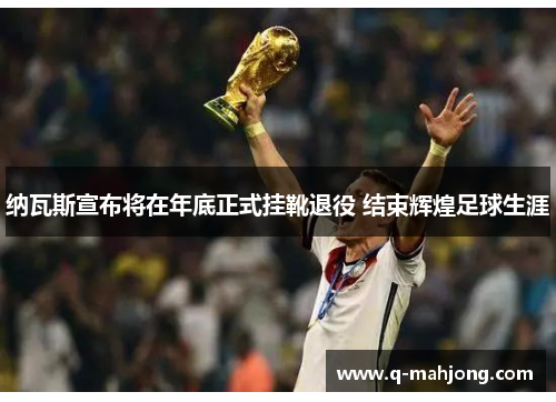 纳瓦斯宣布将在年底正式挂靴退役 结束辉煌足球生涯