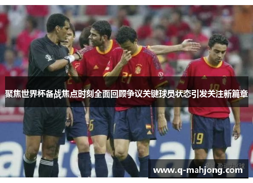 聚焦世界杯备战焦点时刻全面回顾争议关键球员状态引发关注新篇章