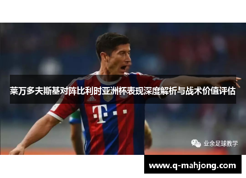 莱万多夫斯基对阵比利时亚洲杯表现深度解析与战术价值评估