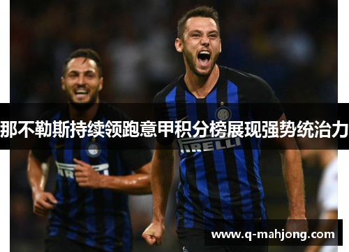 那不勒斯持续领跑意甲积分榜展现强势统治力