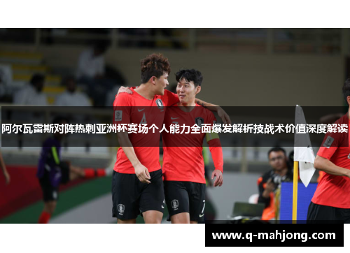 阿尔瓦雷斯对阵热刺亚洲杯赛场个人能力全面爆发解析技战术价值深度解读