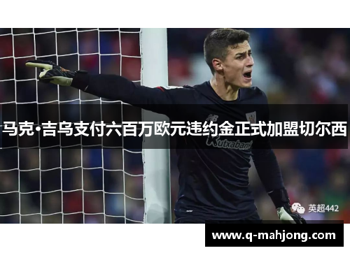 马克·吉乌支付六百万欧元违约金正式加盟切尔西