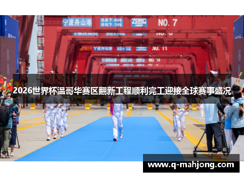 2026世界杯温哥华赛区翻新工程顺利完工迎接全球赛事盛况 2026世界杯温哥华赛区翻新工程顺利完工迎接全球赛事盛况