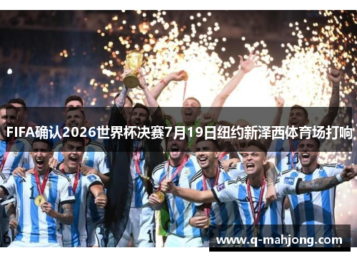 FIFA确认2026世界杯决赛7月19日纽约新泽西体育场打响 FIFA确认2026世界杯决赛7月19日纽约新泽西体育场打响