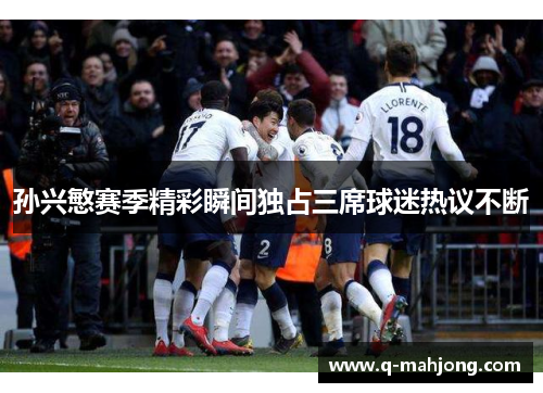 孙兴慜赛季精彩瞬间独占三席球迷热议不断 孙兴慜赛季精彩瞬间独占三席球迷热议不断