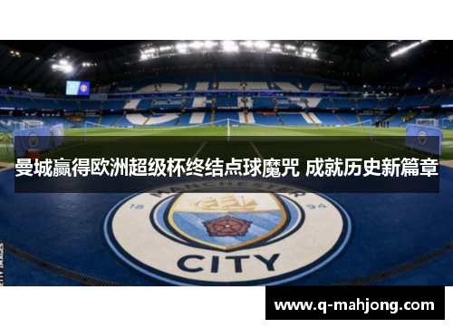 曼城赢得欧洲超级杯终结点球魔咒 成就历史新篇章 曼城赢得欧洲超级杯终结点球魔咒 成就历史新篇章