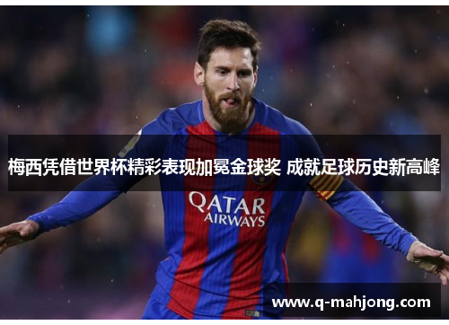 梅西凭借世界杯精彩表现加冕金球奖 成就足球历史新高峰