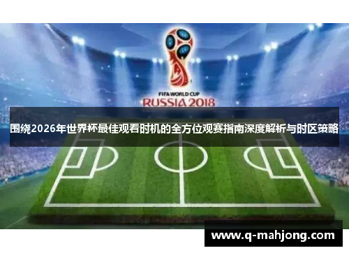 围绕2026年世界杯最佳观看时机的全方位观赛指南深度解析与时区策略 围绕2026年世界杯最佳观看时机的全方位观赛指南深度解析与时区策略