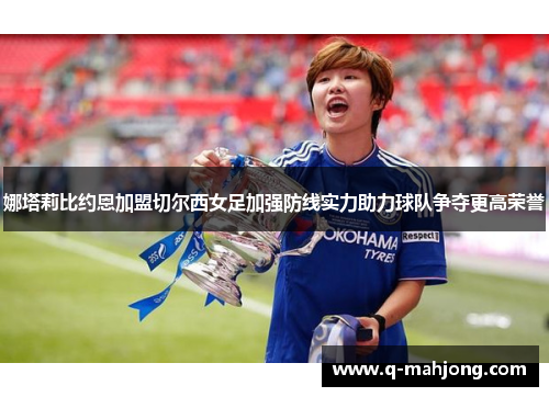 娜塔莉比约恩加盟切尔西女足加强防线实力助力球队争夺更高荣誉 娜塔莉比约恩加盟切尔西女足加强防线实力助力球队争夺更高荣誉