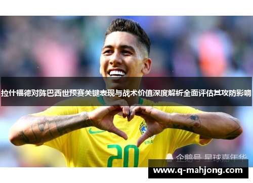 拉什福德对阵巴西世预赛关键表现与战术价值深度解析全面评估其攻防影响